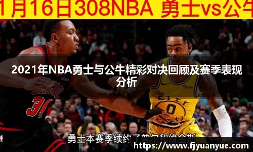 2021年NBA勇士与公牛精彩对决回顾及赛季表现分析