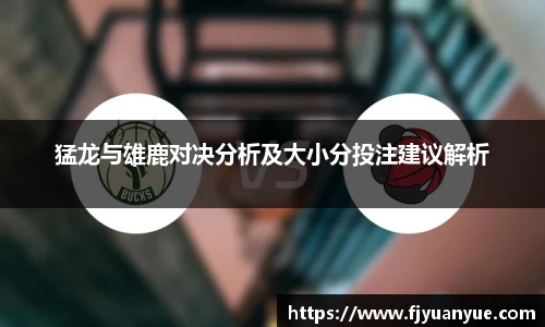 猛龙与雄鹿对决分析及大小分投注建议解析
